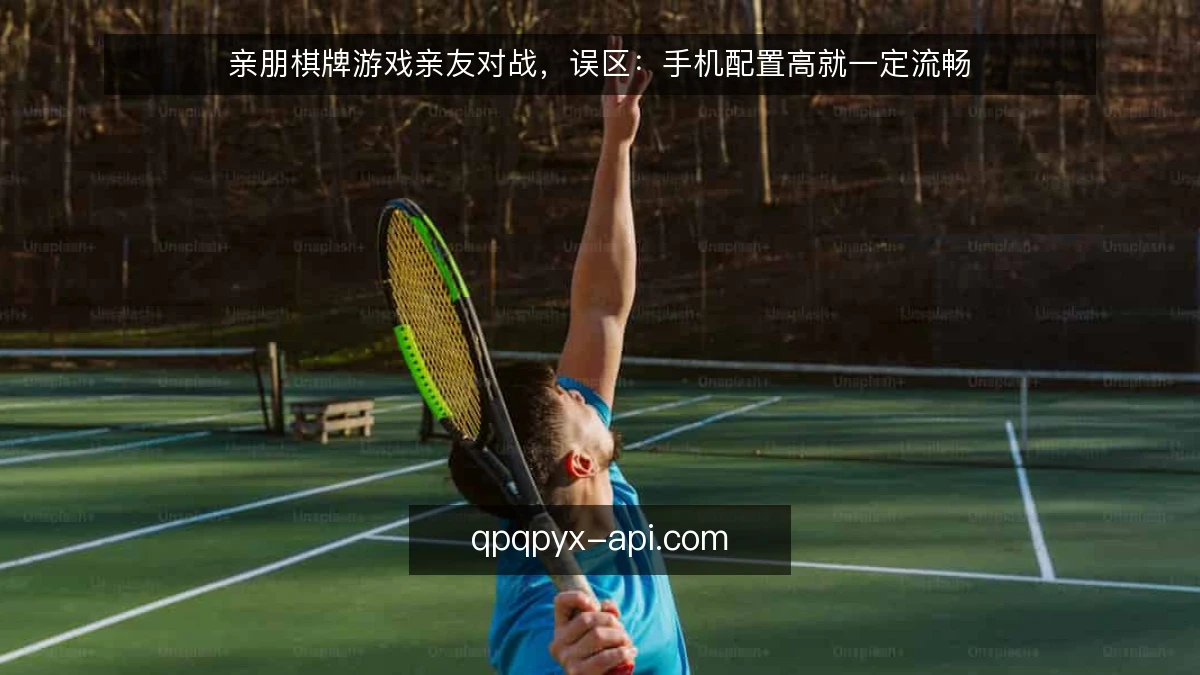 亲朋棋牌游戏亲友对战,误区:手机配置高就一定流畅