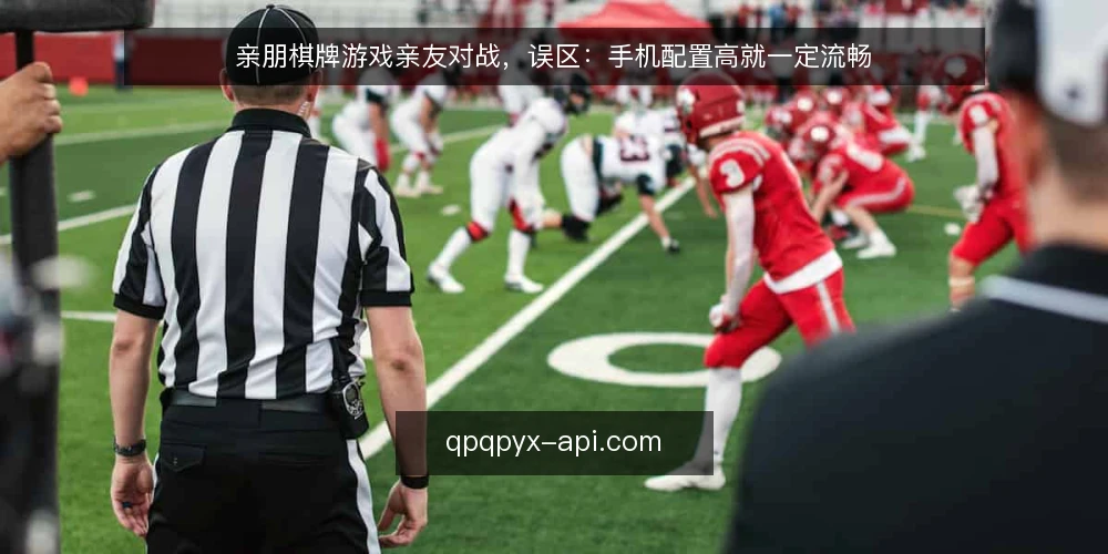 亲朋棋牌游戏亲友对战,误区:手机配置高就一定流畅 — 误区:手机配置高,游戏就一定流畅 配图