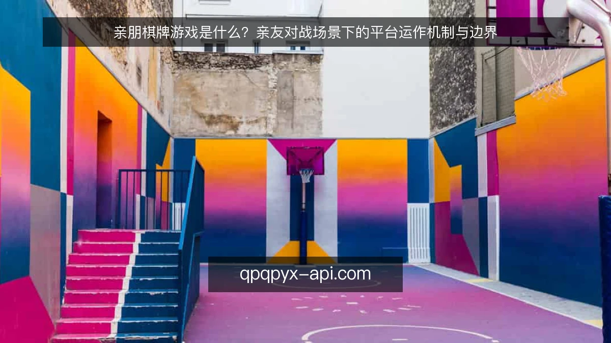 亲朋棋牌游戏是什么？亲友对战场景下的平台运作机制与边界