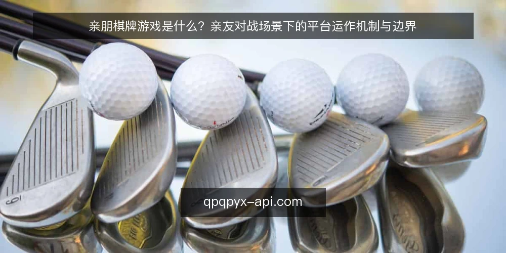 亲朋棋牌游戏是什么？亲友对战场景下的平台运作机制与边界 — 亲朋棋牌游戏的定义与基本形态 配图