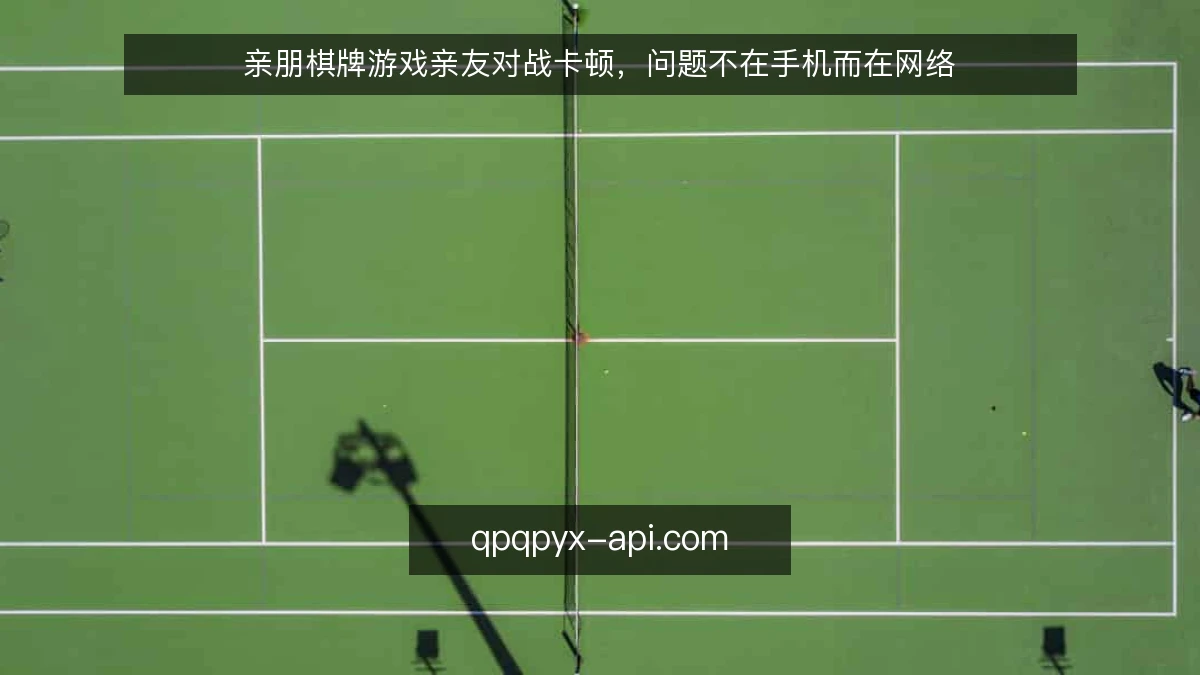 亲朋棋牌游戏亲友对战卡顿,问题不在手机而在网络
