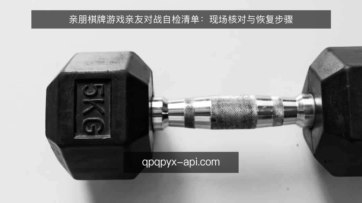 亲朋棋牌游戏亲友对战自检清单：现场核对与恢复步骤