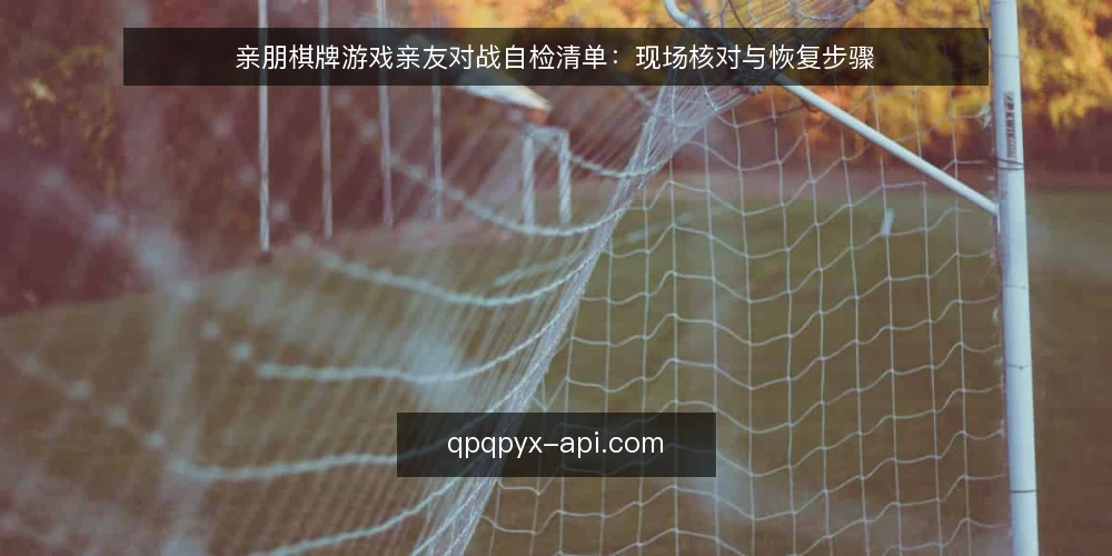 亲朋棋牌游戏亲友对战自检清单：现场核对与恢复步骤 — 现场信号观察 配图