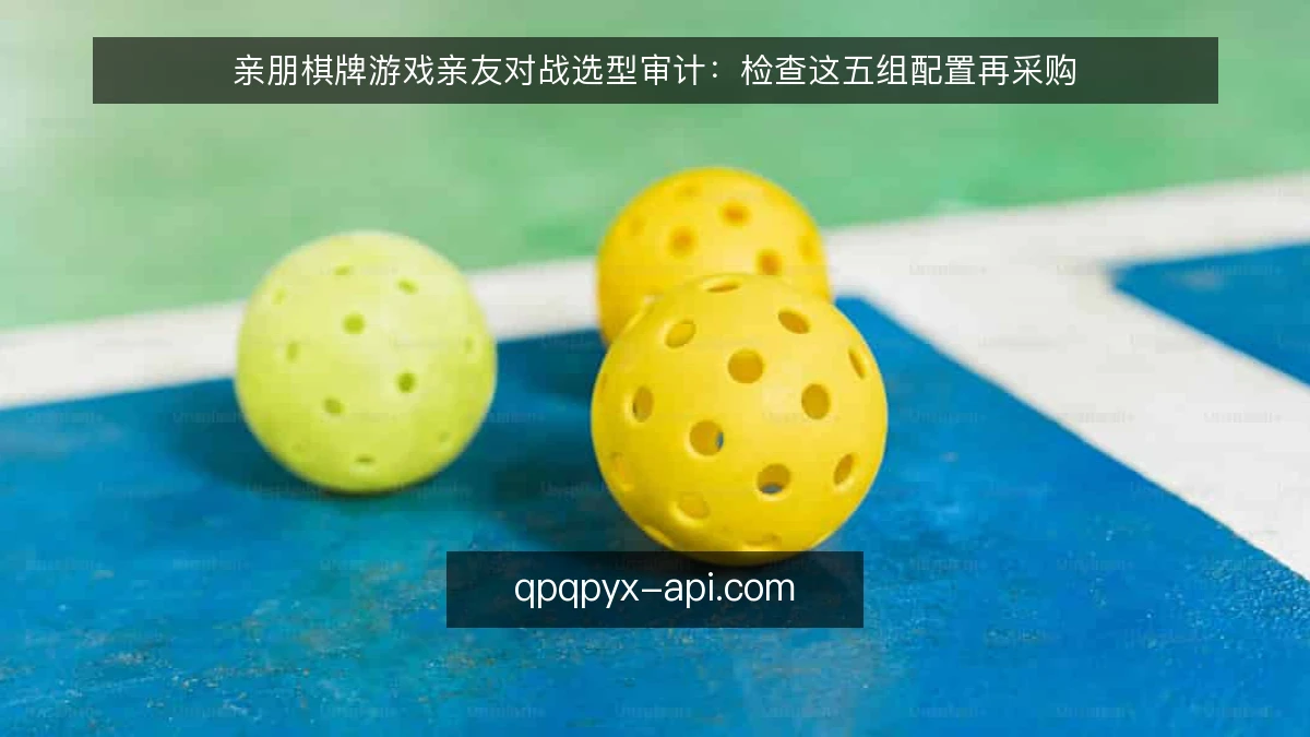亲朋棋牌游戏亲友对战选型审计:检查这五组配置再采购