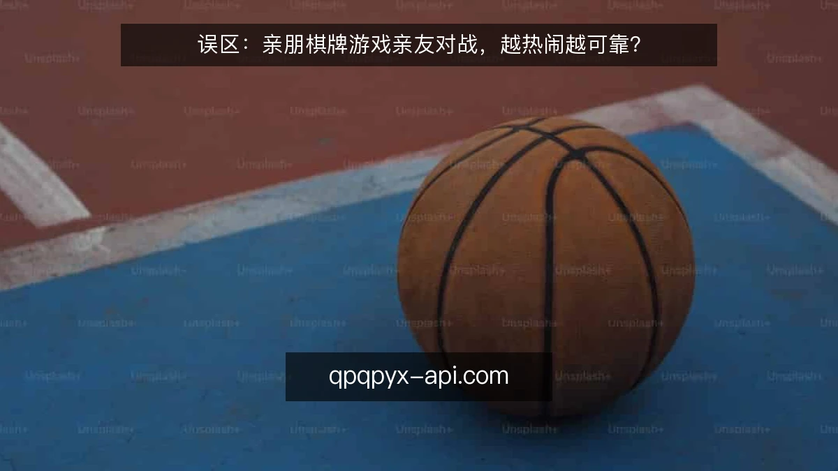 误区：亲朋棋牌游戏亲友对战，越热闹越可靠？