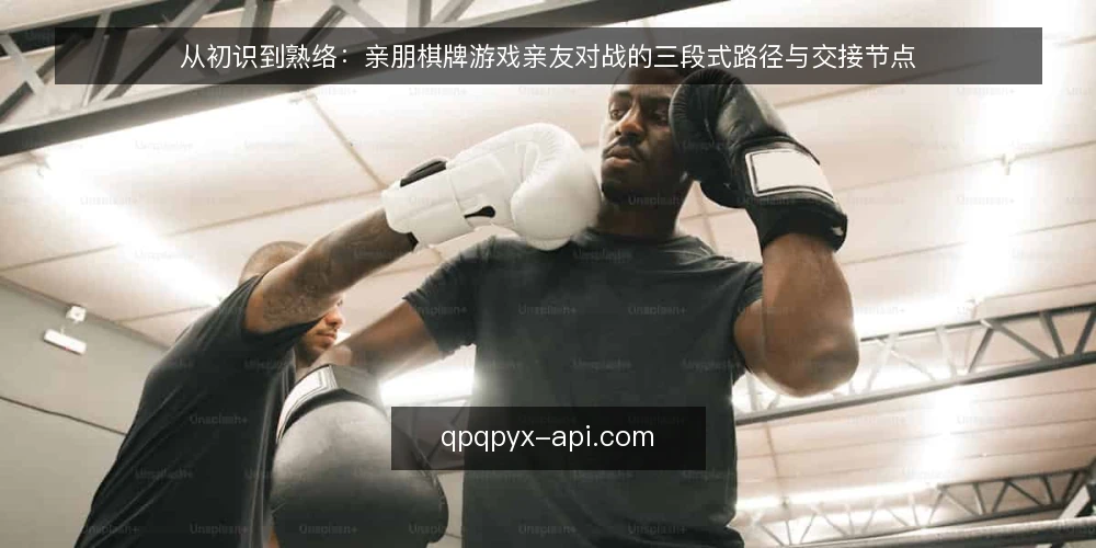 从初识到熟络：亲朋棋牌游戏亲友对战的三段式路径与交接节点 — 起点：明确亲友对战的基本盘 配图