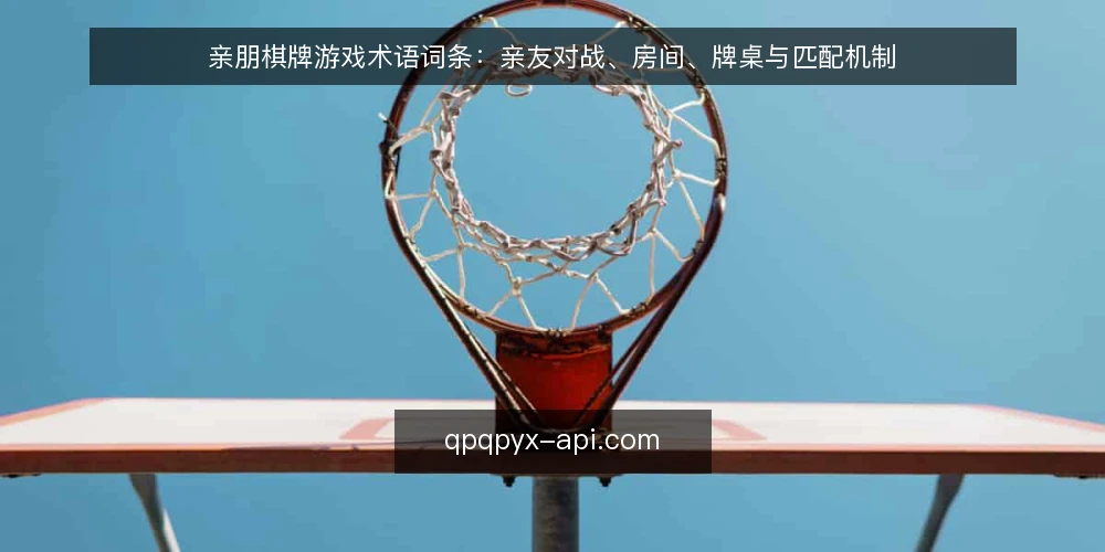 亲朋棋牌游戏术语词条:亲友对战、房间、牌桌与匹配机制 — 亲友对战:指什么,和普通匹配有何不同 配图