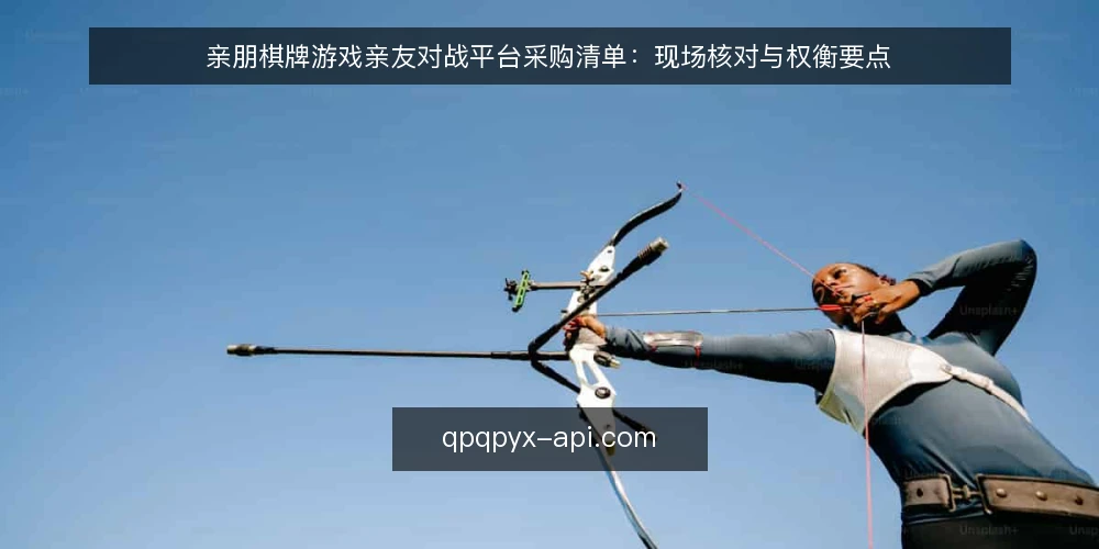 亲朋棋牌游戏亲友对战平台采购清单：现场核对与权衡要点 — 为什么现在要审计亲友对战平台配置 配图