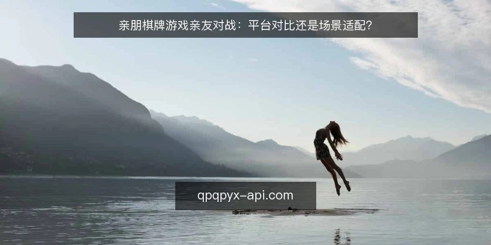 亲朋棋牌游戏亲友对战：平台对比还是场景适配？ — 为何此刻需要审计亲友对战平台 配图