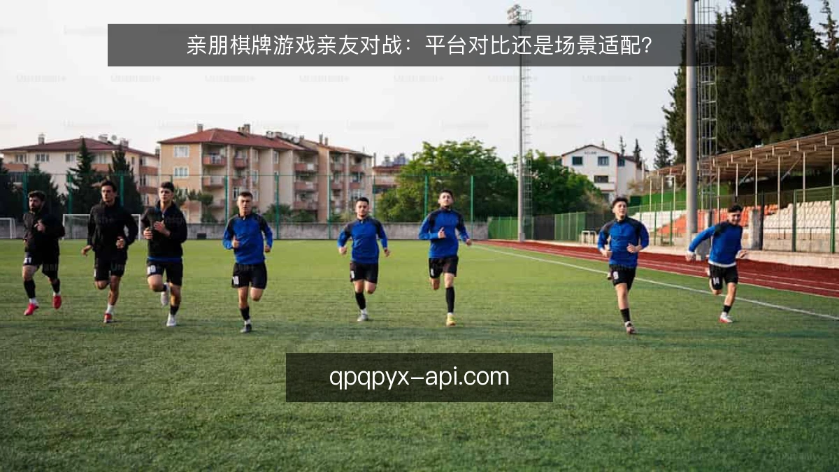 亲朋棋牌游戏亲友对战：平台对比还是场景适配？