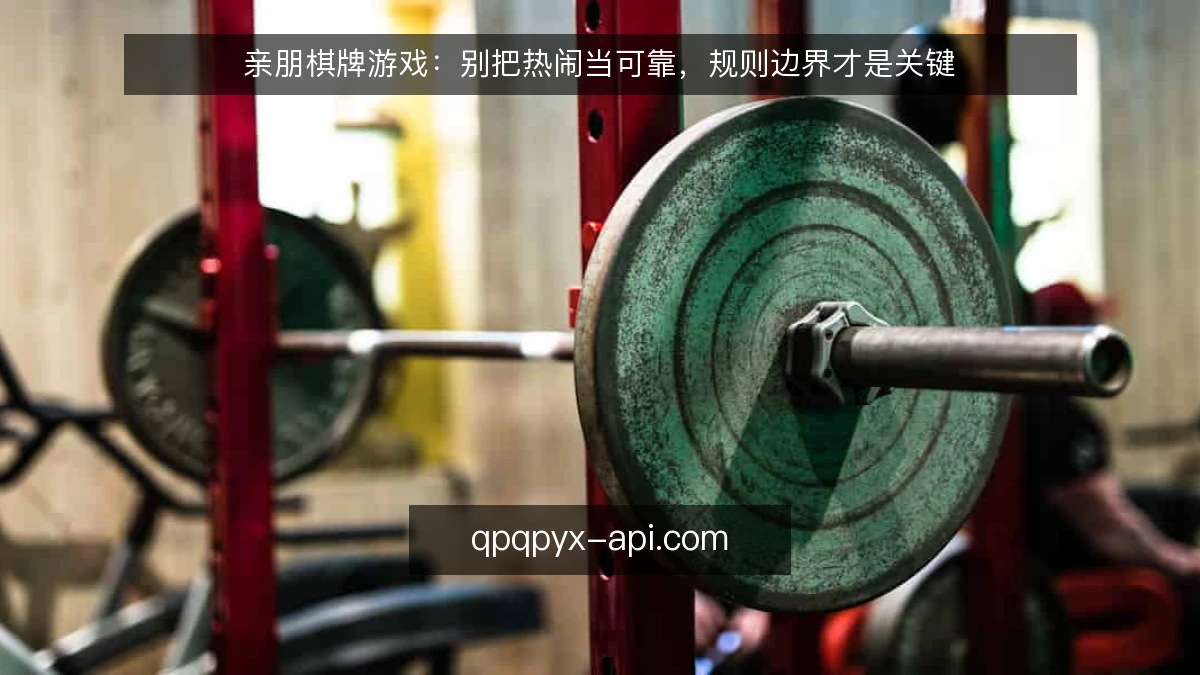 亲朋棋牌游戏：别把热闹当可靠，规则边界才是关键