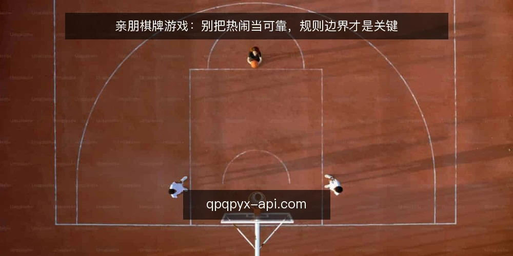 亲朋棋牌游戏:别把热闹当可靠,规则边界才是关键 — 亲友对战不是越热闹越可靠 配图