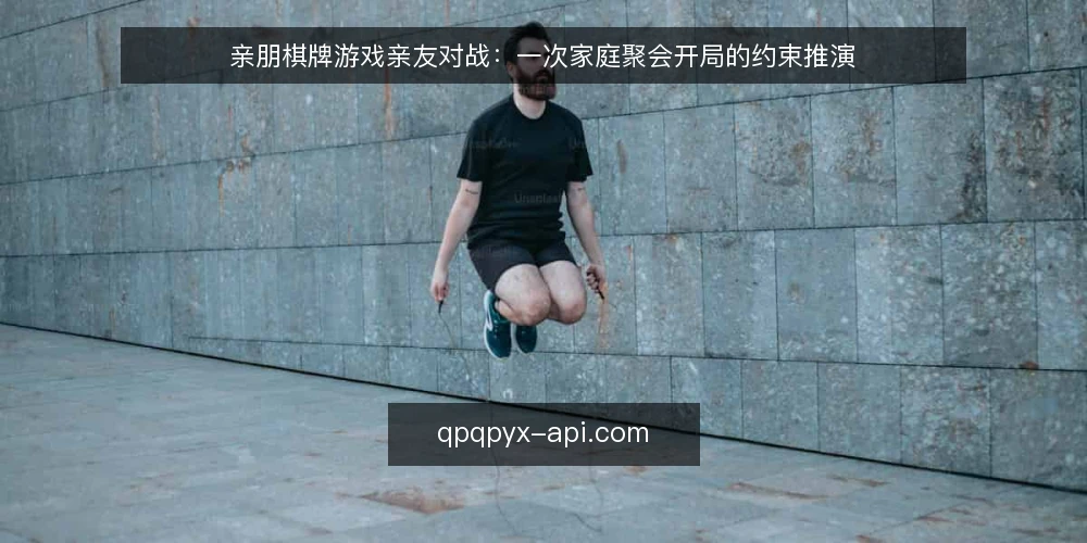亲朋棋牌游戏亲友对战:一次家庭聚会开局的约束推演 — 场景:一次家庭聚会的开局约束 配图