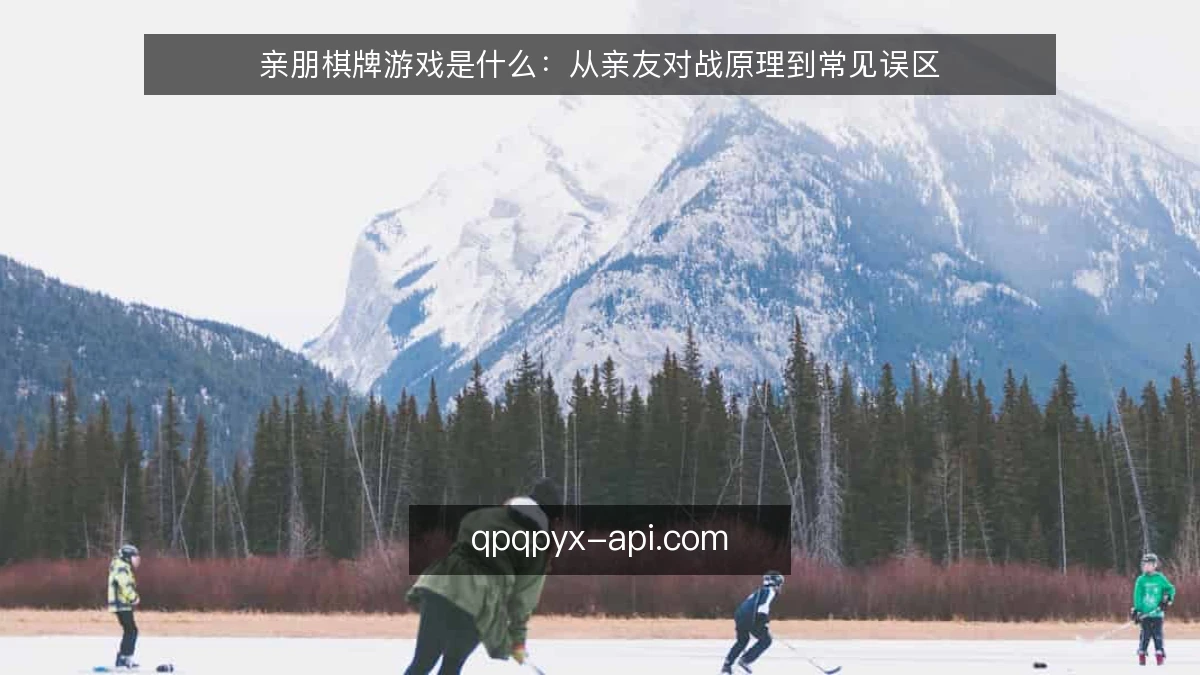 亲朋棋牌游戏是什么：从亲友对战原理到常见误区