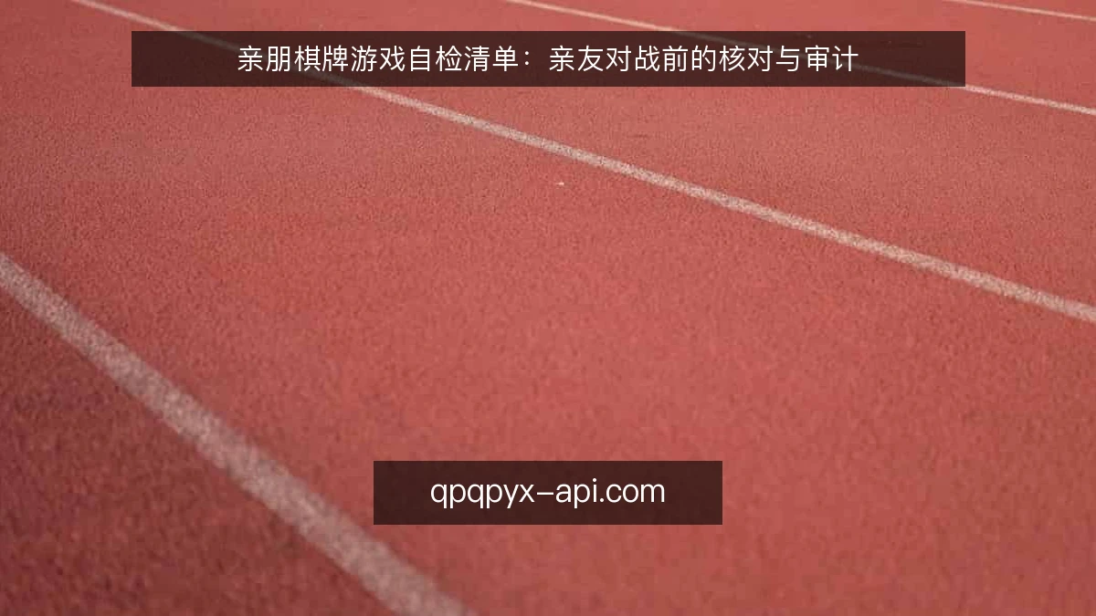 亲朋棋牌游戏自检清单：亲友对战前的核对与审计