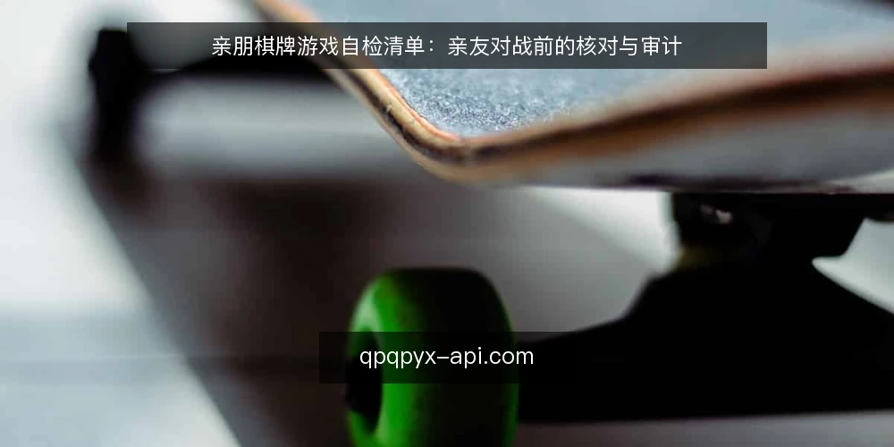 亲朋棋牌游戏自检清单：亲友对战前的核对与审计 — 为什么现在需要一次自检 配图