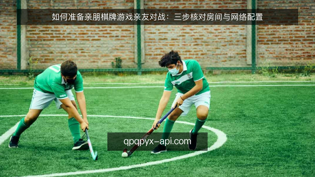 如何准备亲朋棋牌游戏亲友对战：三步核对房间与网络配置